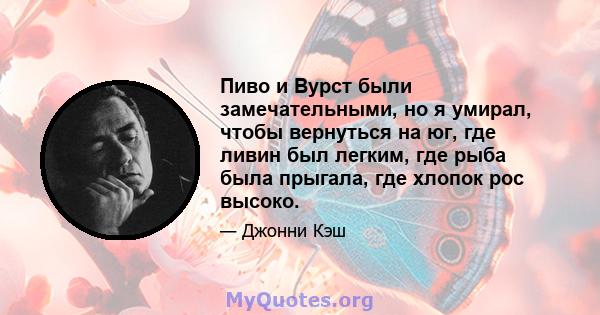 Пиво и Вурст были замечательными, но я умирал, чтобы вернуться на юг, где ливин был легким, где рыба была прыгала, где хлопок рос высоко.