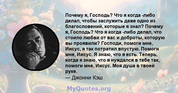 Почему я, Господь? Что я когда -либо делал, чтобы заслужить даже одно из благословений, которые я знал? Почему я, Господь? Что я когда -либо делал, что стоило любви от вас и доброты, которую вы проявили? Господи, помоги 