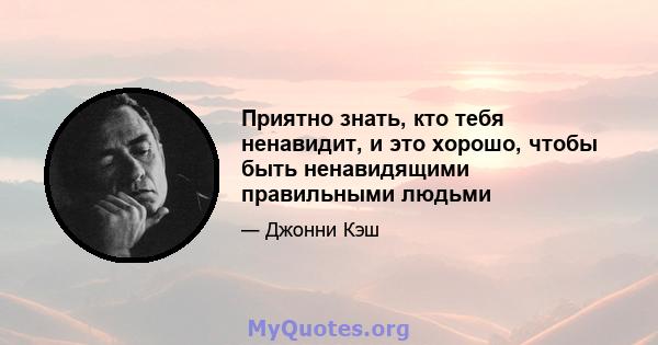 Приятно знать, кто тебя ненавидит, и это хорошо, чтобы быть ненавидящими правильными людьми