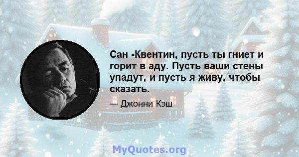 Сан -Квентин, пусть ты гниет и горит в аду. Пусть ваши стены упадут, и пусть я живу, чтобы сказать.