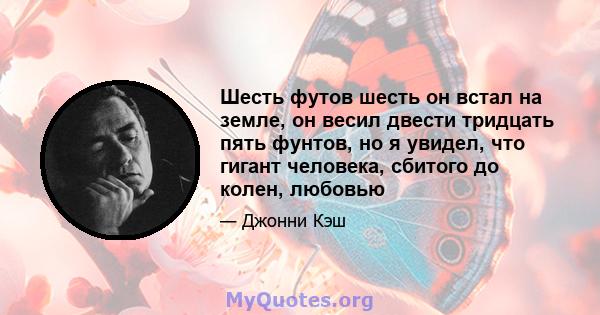 Шесть футов шесть он встал на земле, он весил двести тридцать пять фунтов, но я увидел, что гигант человека, сбитого до колен, любовью