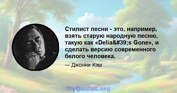 Стилист песни - это, например, взять старую народную песню, такую ​​как «Delia's Gone», и сделать версию современного белого человека.