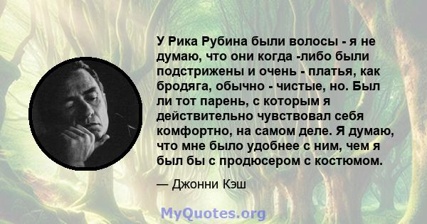 У Рика Рубина были волосы - я не думаю, что они когда -либо были подстрижены и очень - платья, как бродяга, обычно - чистые, но. Был ли тот парень, с которым я действительно чувствовал себя комфортно, на самом деле. Я