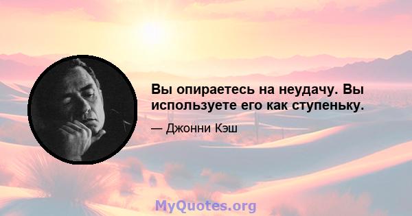 Вы опираетесь на неудачу. Вы используете его как ступеньку.