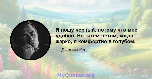 Я ношу черный, потому что мне удобно. Но затем летом, когда жарко, я комфортно в голубом.