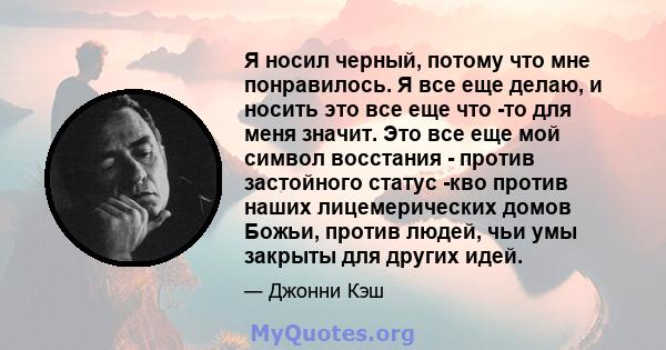 Я носил черный, потому что мне понравилось. Я все еще делаю, и носить это все еще что -то для меня значит. Это все еще мой символ восстания - против застойного статус -кво против наших лицемерических домов Божьи, против 