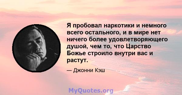 Я пробовал наркотики и немного всего остального, и в мире нет ничего более удовлетворяющего душой, чем то, что Царство Божье строило внутри вас и растут.