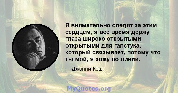 Я внимательно следит за этим сердцем, я все время держу глаза широко открытыми открытыми для галстука, который связывает, потому что ты мой, я хожу по линии.