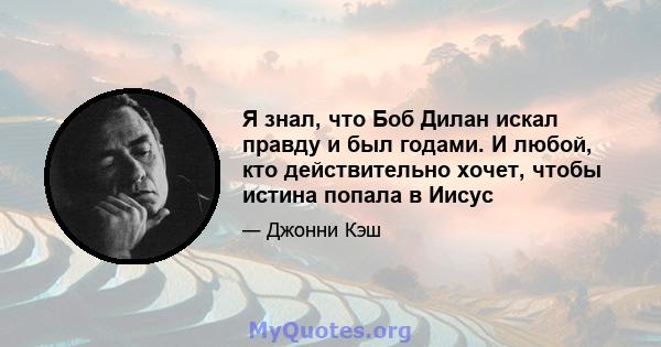 Я знал, что Боб Дилан искал правду и был годами. И любой, кто действительно хочет, чтобы истина попала в Иисус