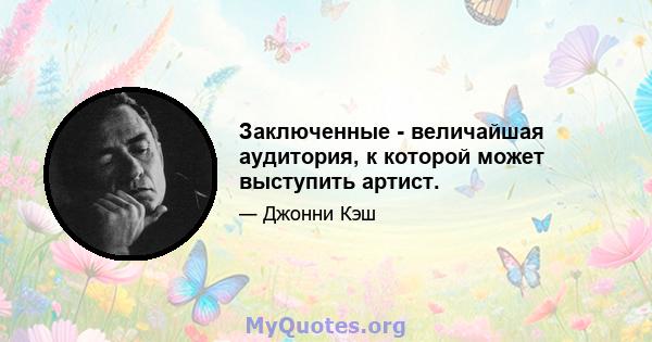 Заключенные - величайшая аудитория, к которой может выступить артист.