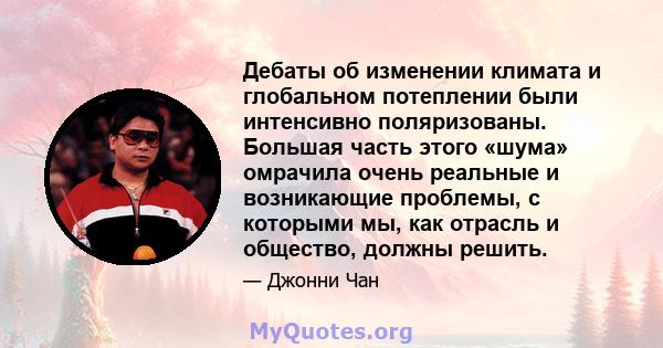 Дебаты об изменении климата и глобальном потеплении были интенсивно поляризованы. Большая часть этого «шума» омрачила очень реальные и возникающие проблемы, с которыми мы, как отрасль и общество, должны решить.