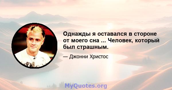 Однажды я оставался в стороне от моего сна ... Человек, который был страшным.