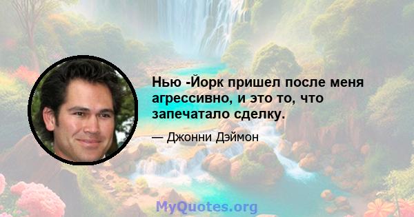 Нью -Йорк пришел после меня агрессивно, и это то, что запечатало сделку.