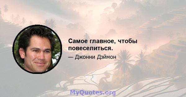 Самое главное, чтобы повеселиться.