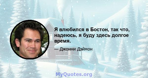 Я влюбился в Бостон, так что, надеюсь, я буду здесь долгое время.