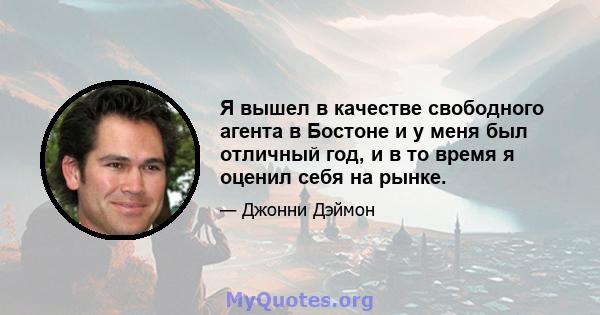 Я вышел в качестве свободного агента в Бостоне и у меня был отличный год, и в то время я оценил себя на рынке.