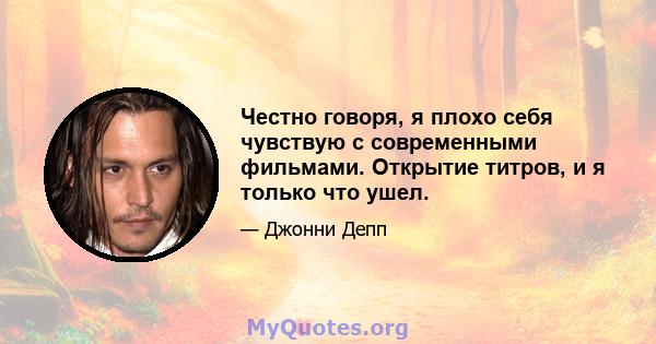 Честно говоря, я плохо себя чувствую с современными фильмами. Открытие титров, и я только что ушел.