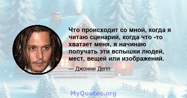 Что происходит со мной, когда я читаю сценарий, когда что -то хватает меня, я начинаю получать эти вспышки людей, мест, вещей или изображений.