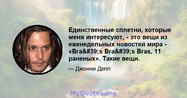 Единственные сплетни, которые меня интересуют, - это вещи из еженедельных новостей мира - «Bra's Bra's Bras, 11 раненых». Такие вещи.