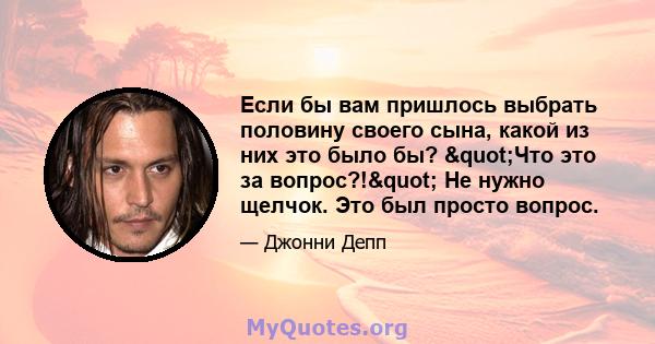 Если бы вам пришлось выбрать половину своего сына, какой из них это было бы? "Что это за вопрос?!" Не нужно щелчок. Это был просто вопрос.