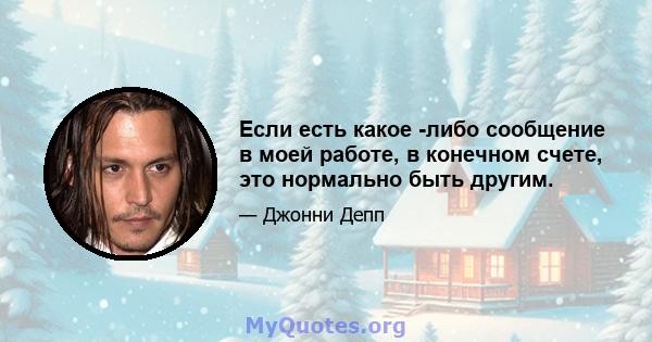 Если есть какое -либо сообщение в моей работе, в конечном счете, это нормально быть другим.