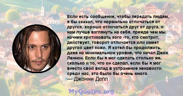 Если есть сообщение, чтобы передать людям, я бы сказал, что нормально отличаться от других, хорошо отличаться друг от друга, и нам лучше взглянуть на себя, прежде чем мы начнем критиковать кого -то, кто смотрит,