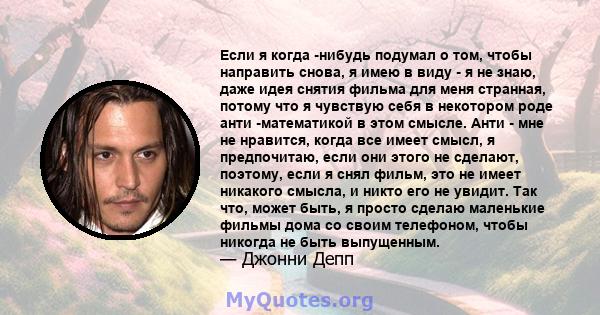 Если я когда -нибудь подумал о том, чтобы направить снова, я имею в виду - я не знаю, даже идея снятия фильма для меня странная, потому что я чувствую себя в некотором роде анти -математикой в ​​этом смысле. Анти - мне