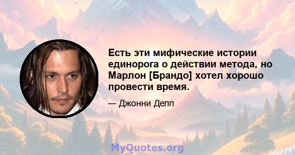 Есть эти мифические истории единорога о действии метода, но Марлон [Брандо] хотел хорошо провести время.