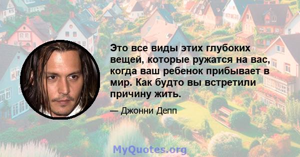 Это все виды этих глубоких вещей, которые ружатся на вас, когда ваш ребенок прибывает в мир. Как будто вы встретили причину жить.