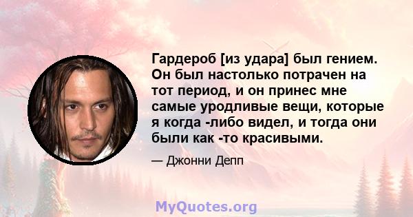 Гардероб [из удара] был гением. Он был настолько потрачен на тот период, и он принес мне самые уродливые вещи, которые я когда -либо видел, и тогда они были как -то красивыми.