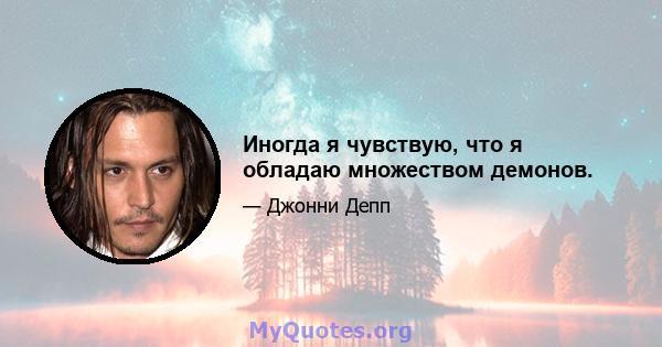 Иногда я чувствую, что я обладаю множеством демонов.