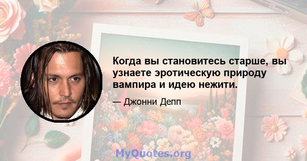 Когда вы становитесь старше, вы узнаете эротическую природу вампира и идею нежити.