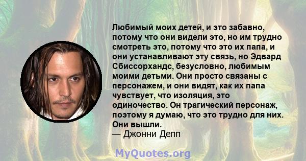 Любимый моих детей, и это забавно, потому что они видели это, но им трудно смотреть это, потому что это их папа, и они устанавливают эту связь, но Эдвард Сбиссорхандс, безусловно, любимым моими детьми. Они просто