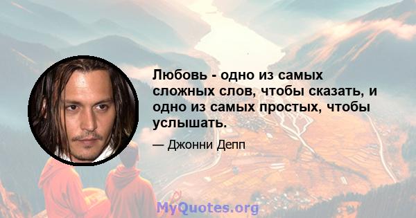 Любовь - одно из самых сложных слов, чтобы сказать, и одно из самых простых, чтобы услышать.