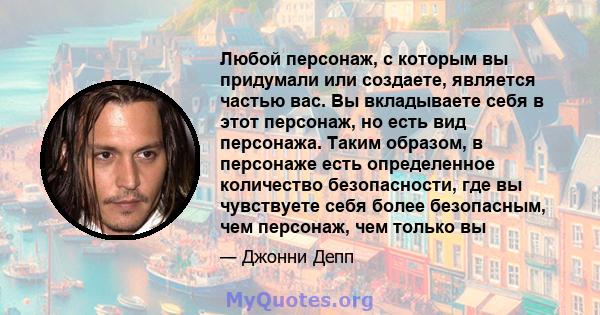 Любой персонаж, с которым вы придумали или создаете, является частью вас. Вы вкладываете себя в этот персонаж, но есть вид персонажа. Таким образом, в персонаже есть определенное количество безопасности, где вы