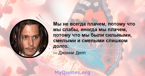 Мы не всегда плачем, потому что мы слабы, иногда мы плачем, потому что мы были сильными, смелыми и смелыми слишком долго.