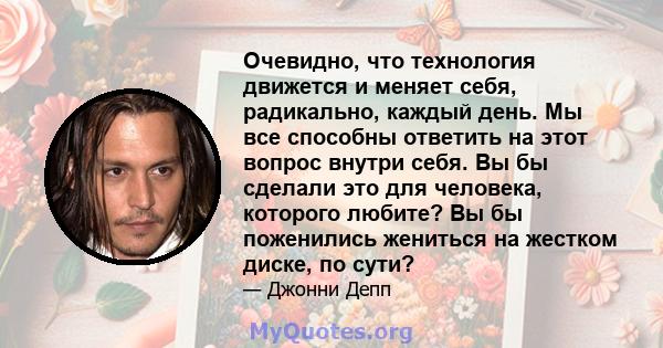 Очевидно, что технология движется и меняет себя, радикально, каждый день. Мы все способны ответить на этот вопрос внутри себя. Вы бы сделали это для человека, которого любите? Вы бы поженились жениться на жестком диске, 