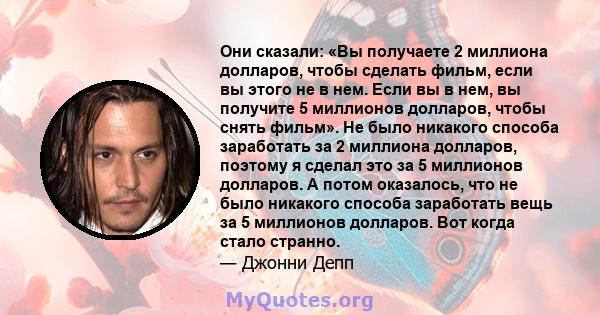 Они сказали: «Вы получаете 2 миллиона долларов, чтобы сделать фильм, если вы этого не в нем. Если вы в нем, вы получите 5 миллионов долларов, чтобы снять фильм». Не было никакого способа заработать за 2 миллиона