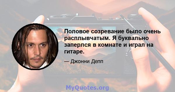 Половое созревание было очень расплывчатым. Я буквально заперлся в комнате и играл на гитаре.