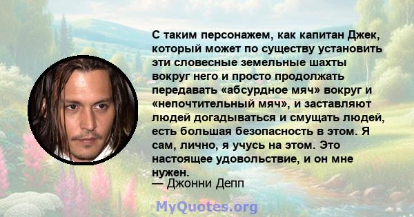 С таким персонажем, как капитан Джек, который может по существу установить эти словесные земельные шахты вокруг него и просто продолжать передавать «абсурдное мяч» вокруг и «непочтительный мяч», и заставляют людей