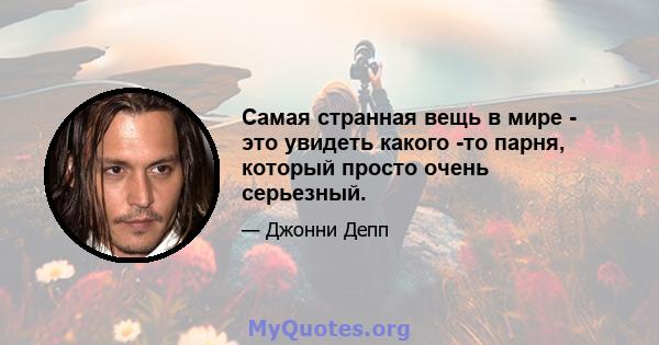 Самая странная вещь в мире - это увидеть какого -то парня, который просто очень серьезный.