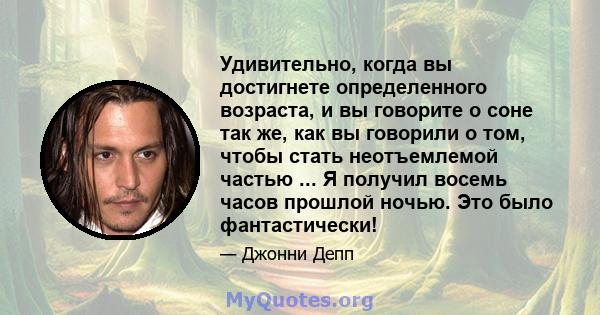 Удивительно, когда вы достигнете определенного возраста, и вы говорите о соне так же, как вы говорили о том, чтобы стать неотъемлемой частью ... Я получил восемь часов прошлой ночью. Это было фантастически!