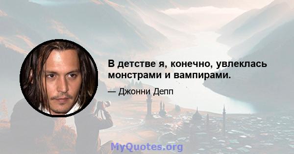 В детстве я, конечно, увлеклась монстрами и вампирами.