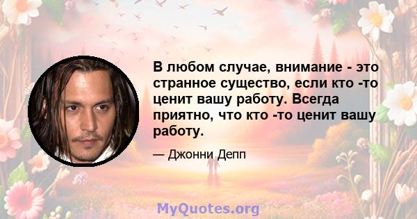 В любом случае, внимание - это странное существо, если кто -то ценит вашу работу. Всегда приятно, что кто -то ценит вашу работу.