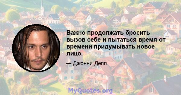 Важно продолжать бросить вызов себе и пытаться время от времени придумывать новое лицо.