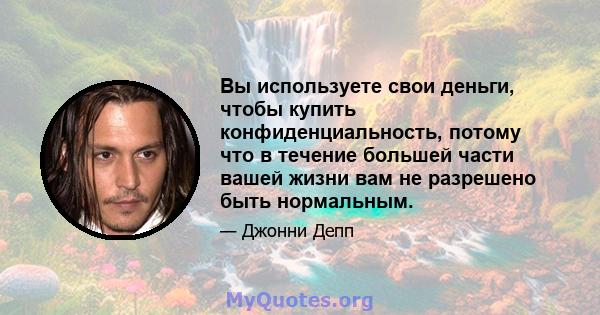 Вы используете свои деньги, чтобы купить конфиденциальность, потому что в течение большей части вашей жизни вам не разрешено быть нормальным.