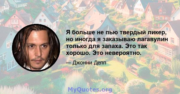 Я больше не пью твердый ликер, но иногда я заказываю лагавулин только для запаха. Это так хорошо. Это невероятно.