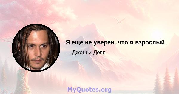 Я еще не уверен, что я взрослый.