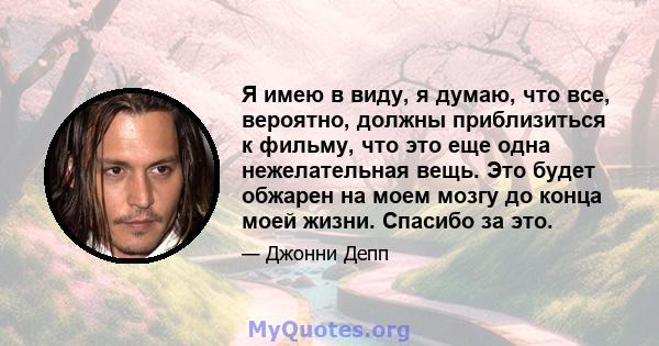 Я имею в виду, я думаю, что все, вероятно, должны приблизиться к фильму, что это еще одна нежелательная вещь. Это будет обжарен на моем мозгу до конца моей жизни. Спасибо за это.