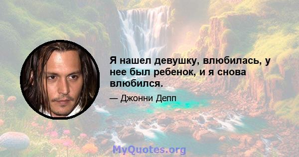 Я нашел девушку, влюбилась, у нее был ребенок, и я снова влюбился.